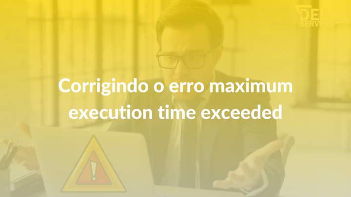 Corrigindo o erro maximum execution time exceeded